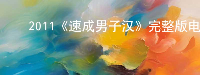 ﻿柴壮发布﻿2011《速成男子汉》完整版电影/在线观看/百度云-美剧天堂